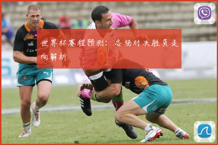 世界杯赛程预测:各场对决胜负走向解析