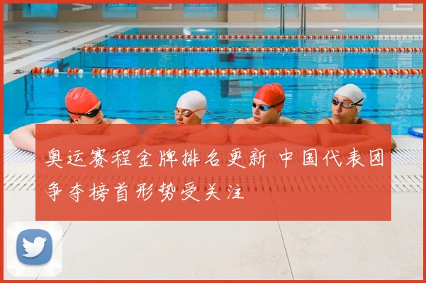 奥运赛程金牌排名更新 中国代表团争夺榜首形势受关注